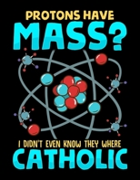 Protons Have Mass? I Didn't Even Know They Were Catholic: Protons Have Mass? I Didn't Even Know They Were Catholic Blank Sketchbook to Draw and Paint (110 Empty Pages, 8.5" x 11") 1713327538 Book Cover