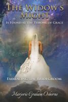 The Widow's Might: Is Found at the Throne of Grace Embracing the Bridegroom 1545629390 Book Cover