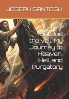Beyond the veil, My Journey to Heaven, Hell and Purgatory B0H4XTG6JX Book Cover