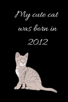 My Cute Cat Was Born in 2012 Notebook, Composition Notebook Journal to Make Notes , Notebook for Kids,Students, Teatchers : Lined Notebook / Journal Gift, 120 Pages, 6x9, Soft Cover, Matte Finish 1651037817 Book Cover