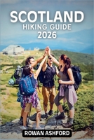 SCOTLAND HIKING GUIDE 2026: Explore Breathtaking Trails, Stunning Landscapes, Hidden Gems of the Majestic Highlands and Islands B0GK37HQL8 Book Cover