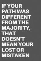 IF YOUR PATH WAS DIFFERENT FROM THE MAJORITY, THAT DOESN'T MEAN YOUR LOST OR MISTAKEN: Motivational Quote Notebook/Journal For 120 Pages of 6"x19" Lined 1679509136 Book Cover