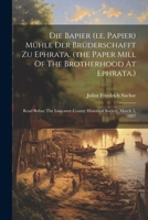 Die Bapier (i.e. Papier) Mühle Der Brüderschafft Zu Ephrata. (the Paper Mill Of The Brotherhood At Ephrata.): Read Before The Lancaster County Historical Society, March 5, 1897 1022394347 Book Cover
