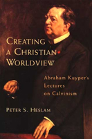 Creating a Christian Worldview: Abraham Kuyper's Lectures on Calvinism 0802843263 Book Cover
