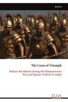The Curse of Triumph: Military Revolution during the Peloponnesian War and Sparta’s Failure to Adapt 9999319181 Book Cover