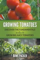 Growing Tomatoes: Discover the Fundamentals on How to Grow Big Juicy Tomatoes 1635016770 Book Cover