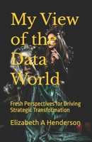 My View of the Data World: Fresh Perspectives for Driving Strategic Transformation B0GF2WCQRF Book Cover