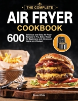 The Ultimate Air Fryer Cookbook: 600 Delicious and Easy Air Fryer Recipes to Fry, Bake, Roast for Beginners and Advanced Users on A Budget 1952613663 Book Cover