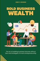 Bold Business Wealth: The art of building business fortunes without fear and strategies of smart entrepreneurship B0CW1RDMG8 Book Cover