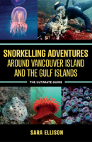 Snorkelling Adventures Around Vancouver Island and the Gulf Islands: The Ultimate Guide 1990776159 Book Cover
