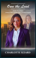 OWN THE LEAD: Quiet the Chaos, Unlock Self-Leadership & Create Impact B0F34195FX Book Cover