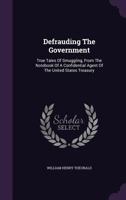 Defrauding the Government: True Tales of Smuggling, from the Notebook of a Confidential Agent of the United States Treasury 1342472209 Book Cover