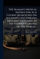 The Seaman's Medical Instructor, In A Course Of Lectures On Accidents And Diseases Incident To Seamen, In The Various Climates Of The World ... 1179487168 Book Cover