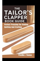 THE TAILOR’S CLAPPER BOOK GUIDE: Perfect Pressing For Sewing, Quilting And Crafting B0FMR3BZLM Book Cover