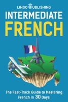 Intermediate French: The Fast-Track Guide to Mastering French in 30 Days B0BNTXG5NT Book Cover