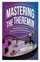 MASTERING THE THEREMIN: A Step-by-Step Guide to Playing, Performing, and Creating Unique Sounds B0DXC3L4CT Book Cover