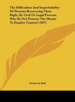 The Difficulties and Improbability of Persons Recovering Their Right, by Civil or Legal Process, Who Do Not Possess the Means to Employ Counsel 1169458033 Book Cover