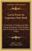 Leaves from an Argonaut's Note Book: A Collection of Holiday and Other Stories Illustrative of the Brighter Side of Mining Life in Pioneer Days... 0342025325 Book Cover
