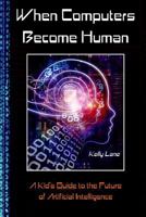 When Computers Become Human: A Kid's Guide to the Future of Artificial Intelligence 1565431464 Book Cover