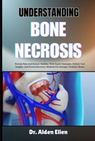 UNDERSTANDING BONE NECROSIS: Prevent Pain And Restore Mobility With Expert Strategies, Holistic Care Insights, And Proven Recovery Methods For Stronger, Healthier Bones B0HBM3W9S6 Book Cover