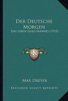 Der Deutsche Morgen: Das Leben Eines Mannes (1915) 1271476975 Book Cover