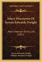 Select Discourses Of Sereno Edwards Dwight: With A Memoir Of His Life 1425550487 Book Cover