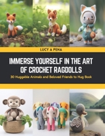 Immerse Yourself in the Art of Crochet Ragdolls: 30 Huggable Animals and Beloved Friends to Hug Book B0CSNSXZPF Book Cover