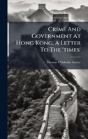 Crime and Government at Hong Kong, a Letter to the 'Times'.... 1024742350 Book Cover
