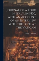 Journal of a Tour in Italy, in 1850, With an Account of an Interview With the Pope, at the Vatican 1020914920 Book Cover