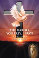 The Harder  You Prey,  I  Pray!: In Jesus Name Prayer Book 1481750313 Book Cover
