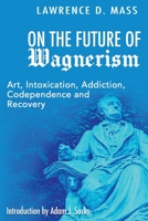 On the Future of Wagnerism: Art, Intoxication, Addiction, Codependence and Recovery 1629672211 Book Cover