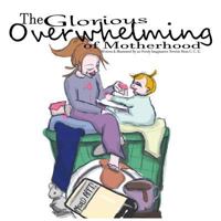 The Glorious Overwhelming of Motherhood: Written and Illustrated by an Overly Imaginative Newbie Mom 1539196291 Book Cover