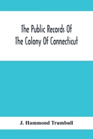 The Public Records Of The Colony Of Connecticut; Prior To The Union With New Haven Colony, May, 1665 9354416047 Book Cover