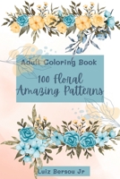 100 Amazing Floral Patterns: An Adult Coloring Book for relaxing and passing the time! B0C481QQRX Book Cover