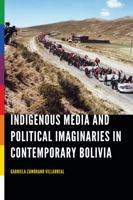 Indigenous Media and Political Imaginaries in Contemporary Bolivia 0803296878 Book Cover