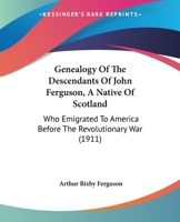 Genealogy Of The Descendants Of John Ferguson, A Native Of Scotland: Who Emigrated To America Before The Revolutionary War 1165373939 Book Cover