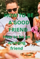 How to Be a Good Friend: How to be an amazing friend B0BB65JQWS Book Cover