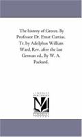 The history of Greece. By Professor Dr. Ernst Curtius. Tr. by Adolphus William Ward, Rev. after the last German ed., By W. A. Packard.: Vol. 5 1425557821 Book Cover