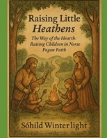 Raising Little Heathens: The Way of the Hearth: Raising Children in Norse Pagan Faith B0FJY2HBB9 Book Cover