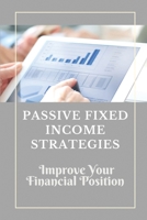 Passive Fixed Income Strategies: Improve Your Financial Position: Passive Income Strategies Book B09CKBD3H9 Book Cover