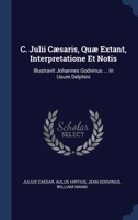 C. Julii Cæsaris, Quæ Extant, Interpretatione Et Notis: Illustravit Johannes Godvinus ... In Usum Delphini 1340478439 Book Cover