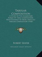 Tabular Composition: A Study Of The Elementary Forms Of Table Composition, With Examples Of More Difficult Tabular Composition 1169552412 Book Cover