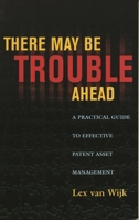 There May Be Trouble Ahead: A Practical Guide to Effective Patent Asset Management 0810852926 Book Cover