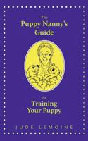 The Puppy Nanny's Guide to Training Your Puppy 1470196220 Book Cover
