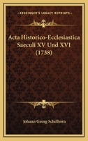 Acta Historico-Ecclesiastica Saeculi XV Und XVI (1738) 1165923432 Book Cover
