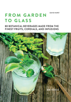 From Garden to Glass: Fruits, Cordials, Infusions, and Other Botanically Inspired, Healthy, Non-Alcoholic Beverages 0789336545 Book Cover