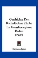 Geschichte Der Katholischen Kirche Im Grossherzogtum Baden (1908) 1168460883 Book Cover