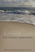 Loving Christ and Fleeing Temptation: Select Sermons of Andrew Gray 1601780184 Book Cover