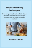 Simple Preserving Techniques: From Foraged Foods to Your Table - Learn the basics of preserving your foraged finds with easy-to-follow recipes and m 1806350866 Book Cover