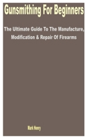 Gunsmithing for Beginners: The Ultimate Guide to the Manufacture, Modification & Repair of Firearms B0CD13PT88 Book Cover